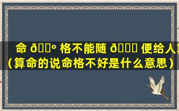 命 🌺 格不能随 🍁 便给人算（算命的说命格不好是什么意思）